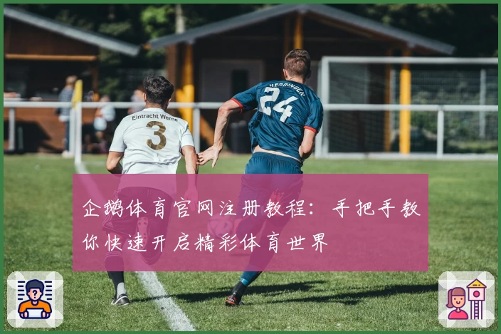 企鹅体育官网注册教程：手把手教你快速开启精彩体育世界