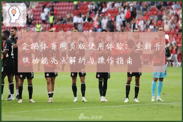 企鹅体育网页版使用体验:全新升级功能亮点解析与操作指南