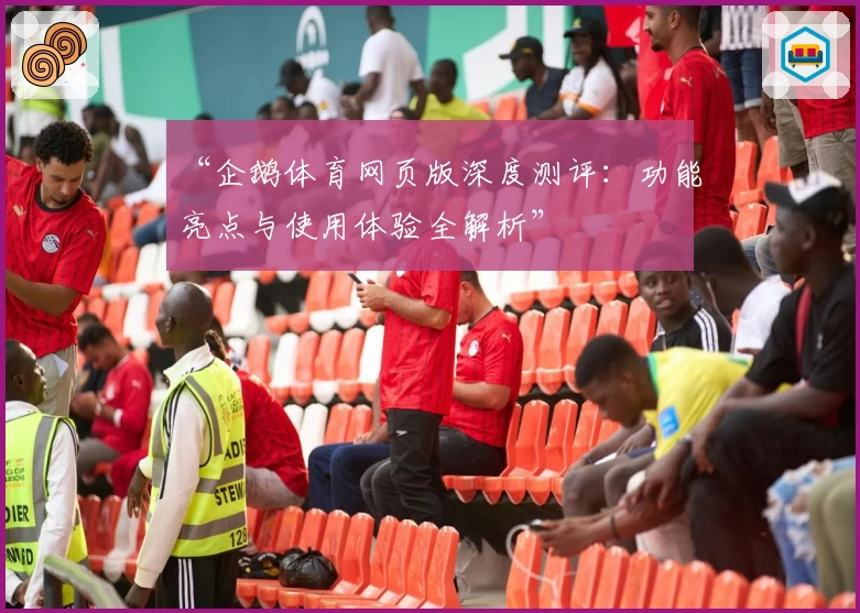 “企鹅体育网页版深度测评:功能亮点与使用体验全解析”