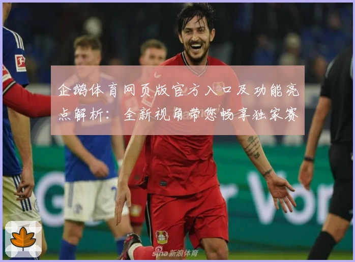 企鹅体育网页版官方入口及功能亮点解析：全新视角带您畅享独家赛事体验