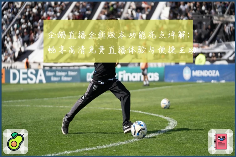 企鹅直播全新版本功能亮点详解：畅享高清免费直播体验与便捷互动