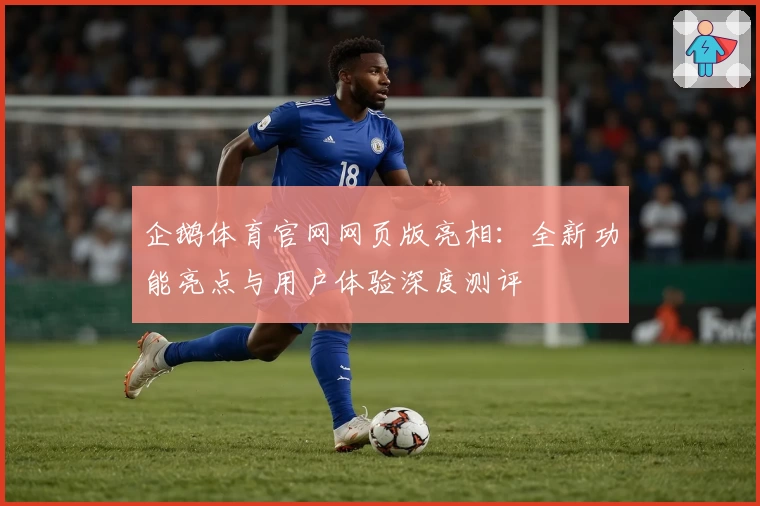 企鹅体育官网网页版亮相：全新功能亮点与用户体验深度测评
