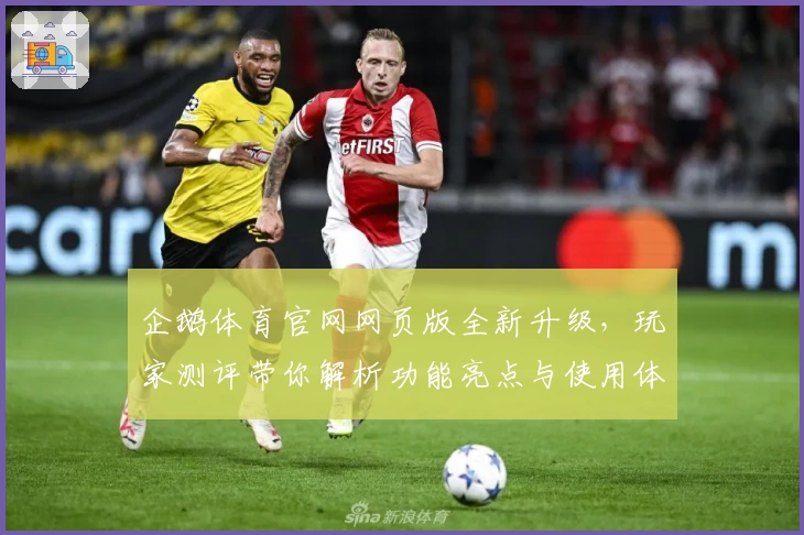 企鹅体育官网网页版全新升级，玩家测评带你解析功能亮点与使用体验