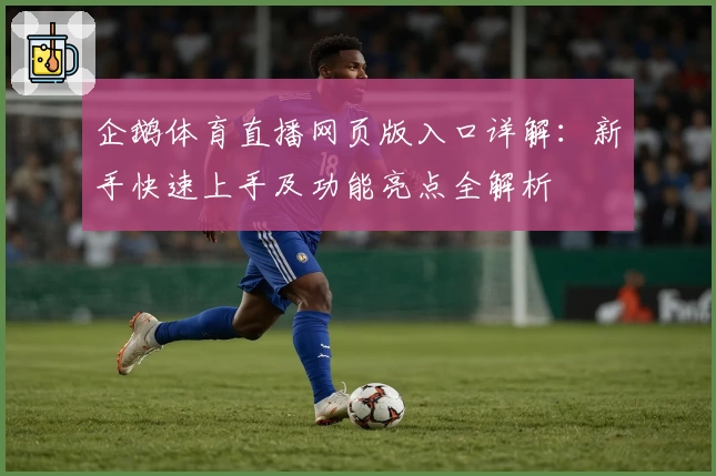 企鹅体育直播网页版入口详解：新手快速上手及功能亮点全解析