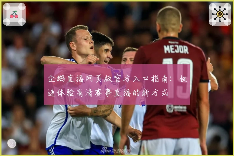 企鹅直播网页版官方入口指南：快速体验高清赛事直播的新方式
