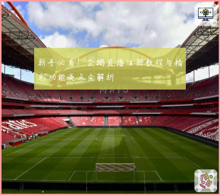 新手必看！企鹅直播注册教程与精彩功能亮点全解析