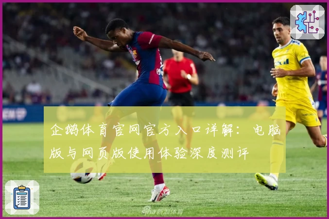 企鹅体育官网官方入口详解：电脑版与网页版使用体验深度测评
