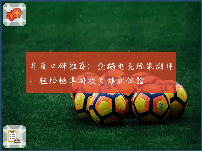 年度口碑推荐：企鹅电竞玩家测评，轻松畅享游戏直播新体验