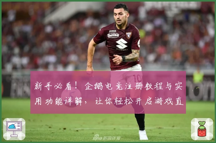 新手必看!企鹅电竞注册教程与实用功能详解,让你轻松开启游戏直播之旅