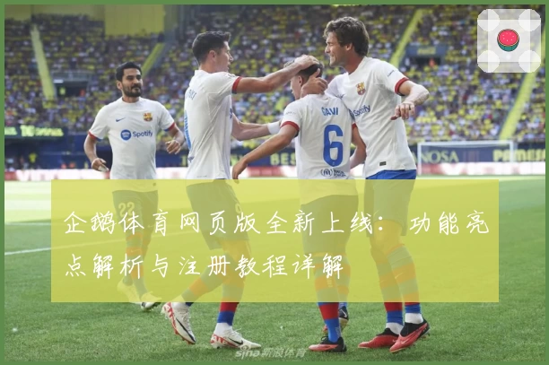 企鹅体育网页版全新上线：功能亮点解析与注册教程详解