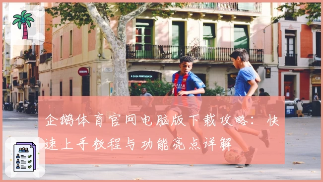 企鹅体育官网电脑版下载攻略：快速上手教程与功能亮点详解