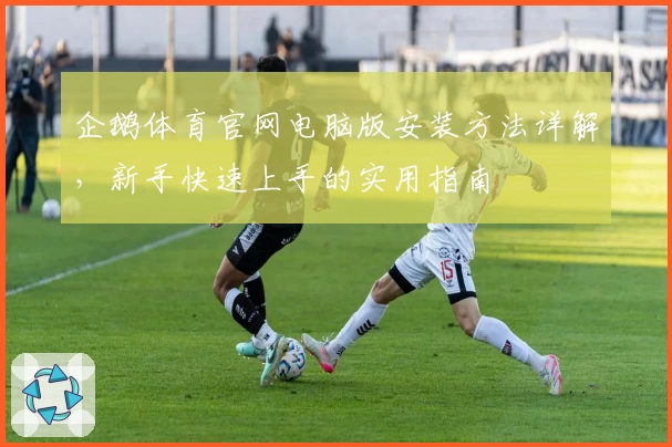 企鹅体育官网电脑版安装方法详解，新手快速上手的实用指南