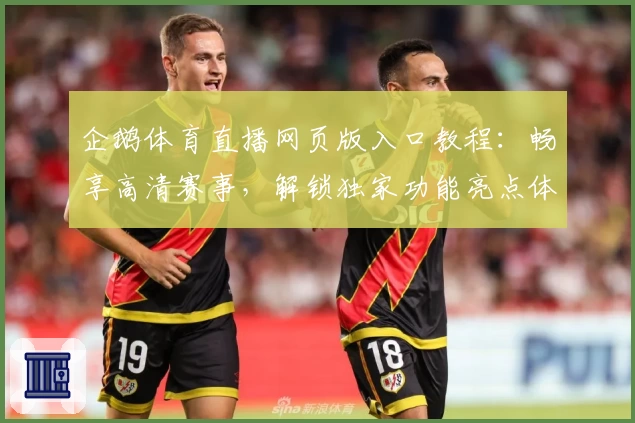 企鹅体育直播网页版入口教程：畅享高清赛事，解锁独家功能亮点体验