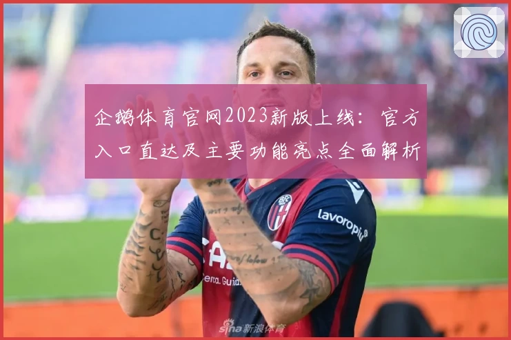 企鹅体育官网2023新版上线：官方入口直达及主要功能亮点全面解析