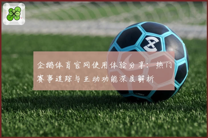 企鹅体育官网使用体验分享：热门赛事追踪与互动功能深度解析