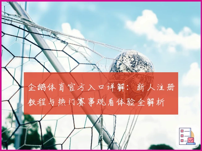 企鹅体育官方入口详解：新人注册教程与热门赛事观看体验全解析