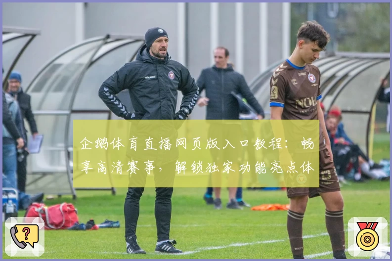 企鹅体育直播网页版入口教程：畅享高清赛事，解锁独家功能亮点体验