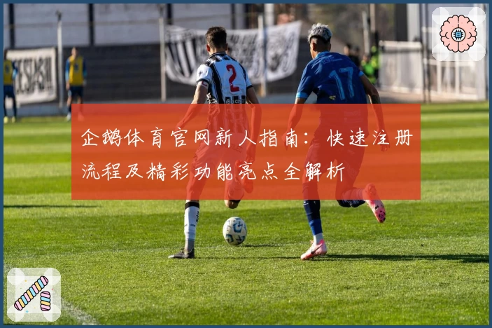 企鹅体育官网新人指南：快速注册流程及精彩功能亮点全解析