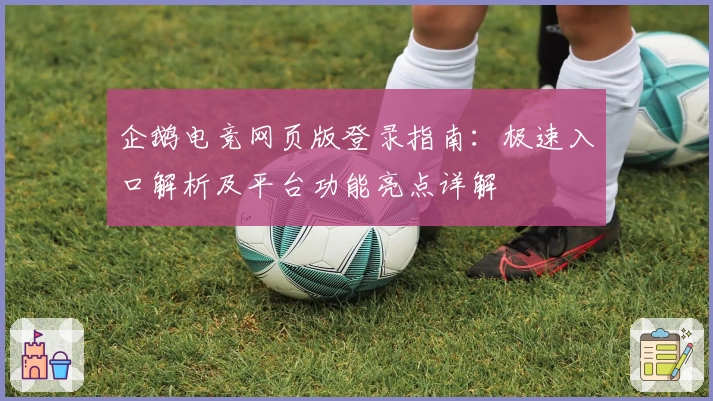 企鹅电竞网页版登录指南：极速入口解析及平台功能亮点详解