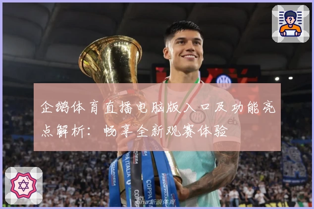 企鹅体育直播电脑版入口及功能亮点解析：畅享全新观赛体验