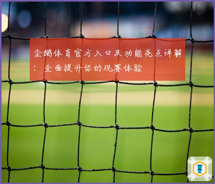 企鹅体育官方入口及功能亮点详解：全面提升你的观赛体验