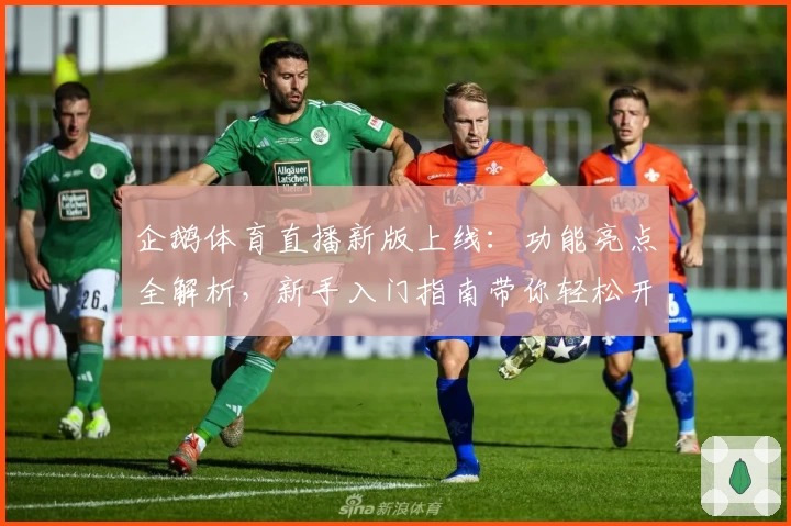企鹅体育直播新版上线：功能亮点全解析，新手入门指南带你轻松开启观赛之旅