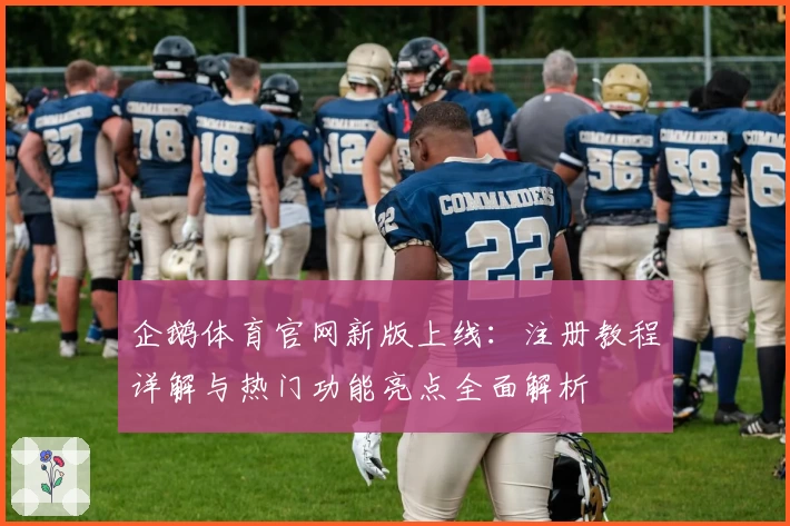 企鹅体育官网新版上线：注册教程详解与热门功能亮点全面解析