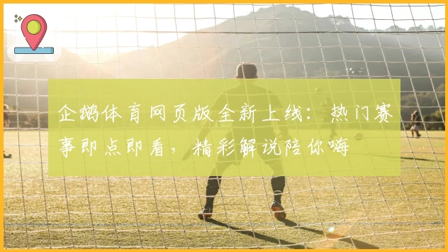 企鹅体育网页版全新上线：热门赛事即点即看，精彩解说陪你嗨
