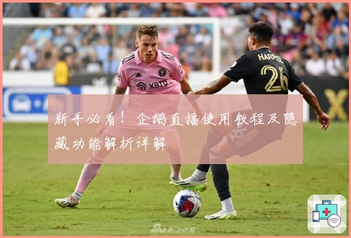 新手必看！企鹅直播使用教程及隐藏功能解析详解