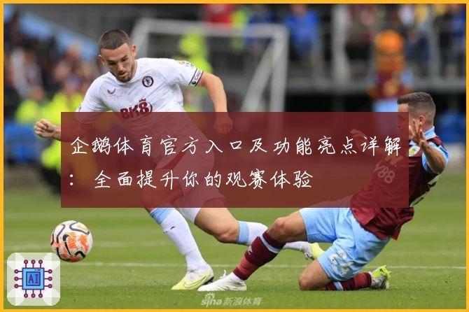 企鹅体育官方入口及功能亮点详解：全面提升你的观赛体验