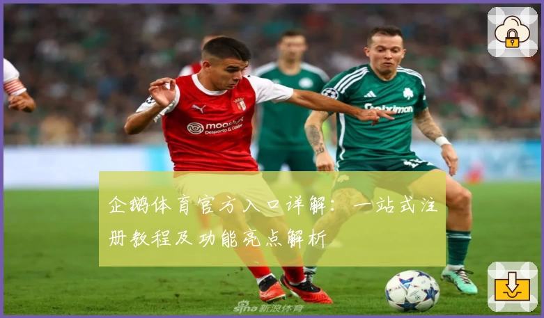 企鹅体育官方入口详解：一站式注册教程及功能亮点解析