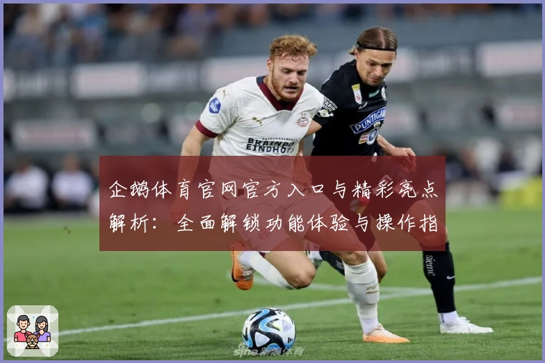 企鹅体育官网官方入口与精彩亮点解析：全面解锁功能体验与操作指南
