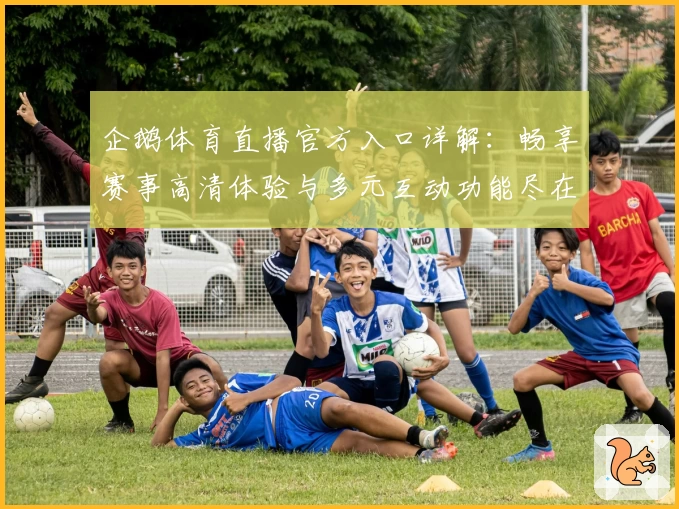 企鹅体育直播官方入口详解：畅享赛事高清体验与多元互动功能尽在指尖