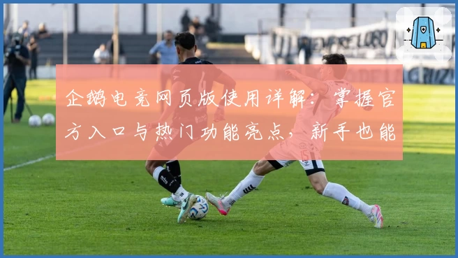 企鹅电竞网页版使用详解:掌握官方入口与热门功能亮点,新手也能轻松上手