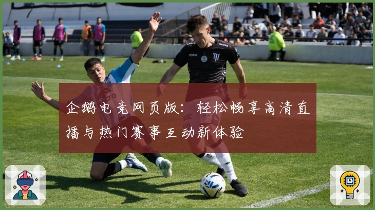 企鹅电竞网页版：轻松畅享高清直播与热门赛事互动新体验